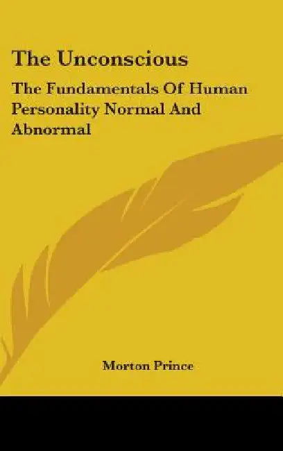 The Unconscious: The Fundamentals Of Human Personality Normal And Abnormal by Morton Prince