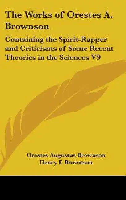 The Works of Orestes A. Brownson: Containing the Spirit-Rapper and Criticisms of Some Recent Theories in the Sciences V9 by Orestes Augustus Brownson, Henry F. Brownson