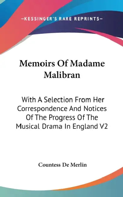 Memoirs Of Madame Malibran: With A Selection From Her Correspondence And Notices Of The Progress Of The Musical Drama In England V2 by Countess De Merlin