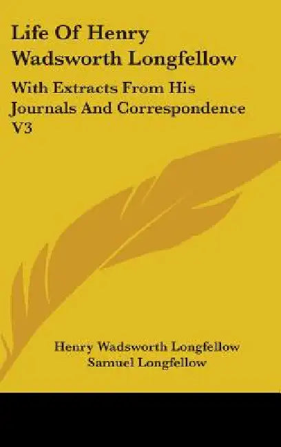 Life Of Henry Wadsworth Longfellow: With Extracts From His Journals And Correspondence V3 by Henry Wadsworth Longfellow, Samuel Longfellow