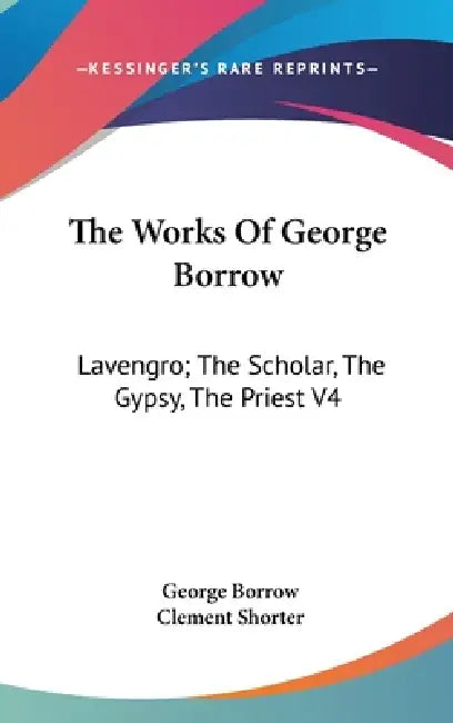 The Works Of George Borrow: Lavengro; The Scholar, The Gypsy, The Priest V4 by George Borrow, Clement Shorter