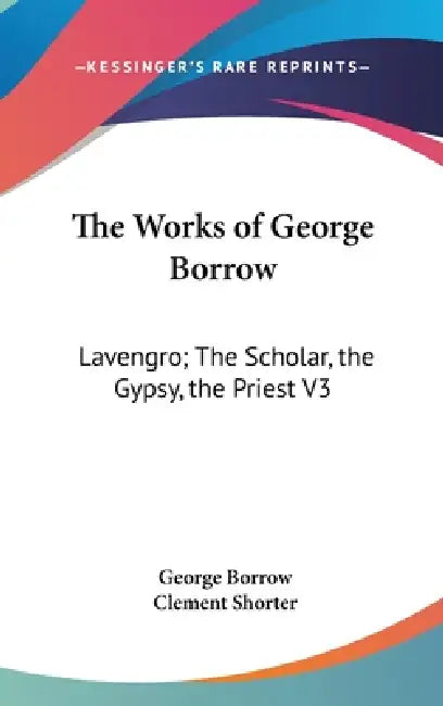 The Works of George Borrow: Lavengro; The Scholar, the Gypsy, the Priest V3 by George Borrow, Clement Shorter