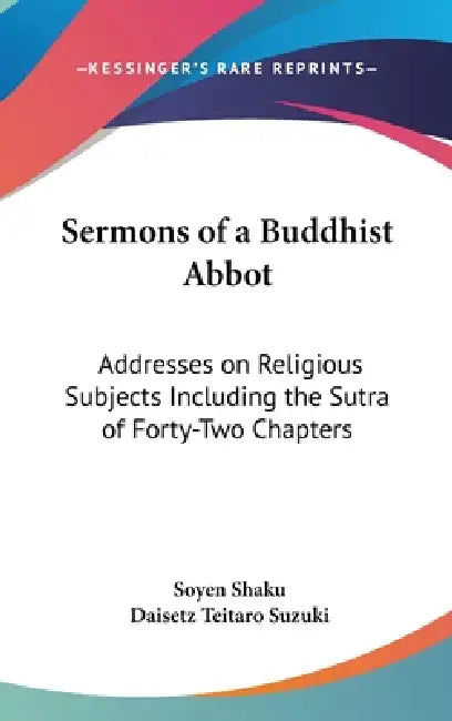 Sermons of a Buddhist Abbot: Addresses on Religious Subjects Including the Sutra of Forty-Two Chapters by Soyen Shaku, Daisetz Teitaro Suzuki