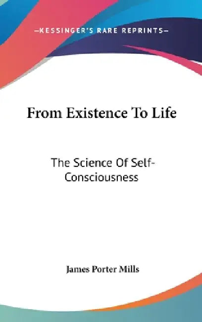 From Existence To Life: The Science Of Self-Consciousness by James Porter Mills