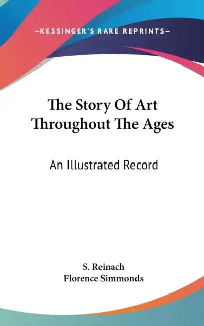 The Story Of Art Throughout The Ages: An Illustrated Record by S. Reinach, Florence Simmonds
