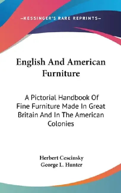 English And American Furniture: A Pictorial Handbook Of Fine Furniture Made In Great Britain And In The American Colonies by Herbert Cescinsky, George L. Hunter