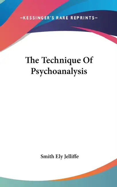 The Technique Of Psychoanalysis by Smith Ely Jelliffe