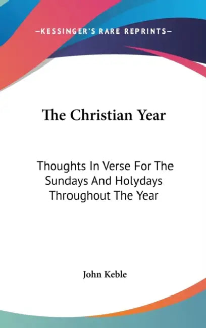 The Christian Year: Thoughts In Verse For The Sundays And Holydays Throughout The Year by John Keble