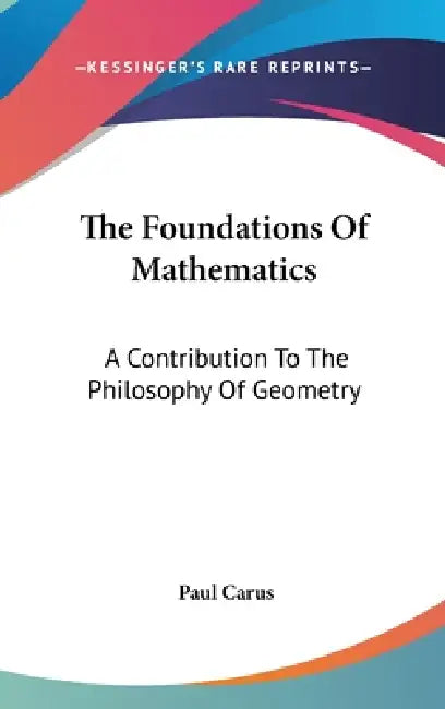 The Foundations Of Mathematics: A Contribution To The Philosophy Of Geometry by Paul Carus