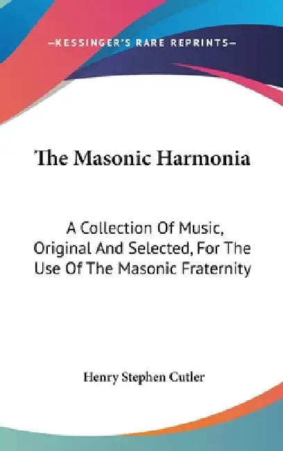 The Masonic Harmonia: A Collection Of Music, Original And Selected, For The Use Of The Masonic Fraternity by Henry Stephen Cutler