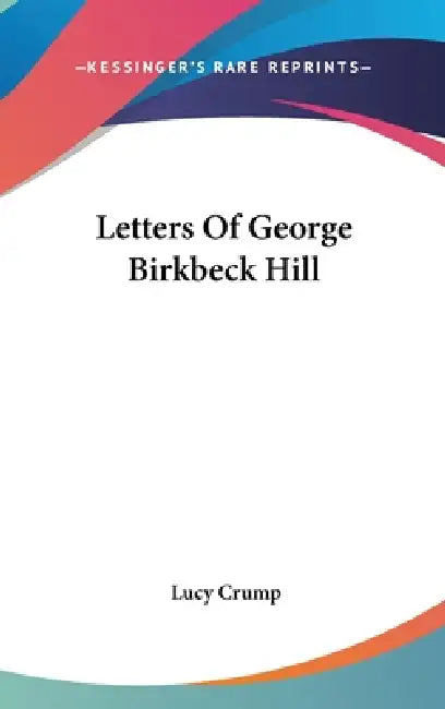 Letters Of George Birkbeck Hill by Lucy Crump