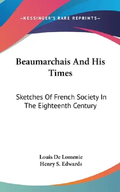 Beaumarchais And His Times: Sketches Of French Society In The Eighteenth Century by Louis De Lomenie, Henry S. Edwards