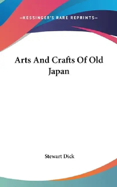 Arts And Crafts Of Old Japan by Stewart Dick