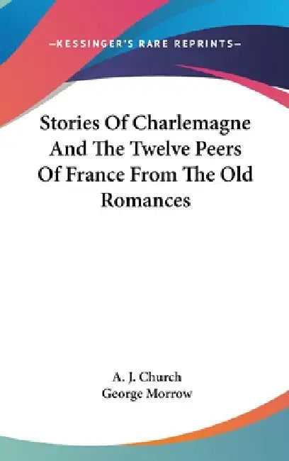 Stories Of Charlemagne And The Twelve Peers Of France From The Old Romances by A. J. Church, George Morrow