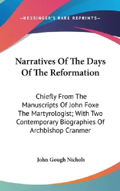 Narratives Of The Days Of The Reformation: Chiefly From The Manuscripts Of John Foxe The Martyrologist; With Two Contemporary Biographies Of Archbisho by John Gough Nichols