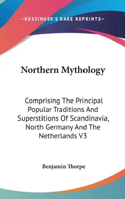 Northern Mythology: Comprising The Principal Popular Traditions And Superstitions Of Scandinavia, North Germany And The Netherlands V3 by Benjamin Thorpe