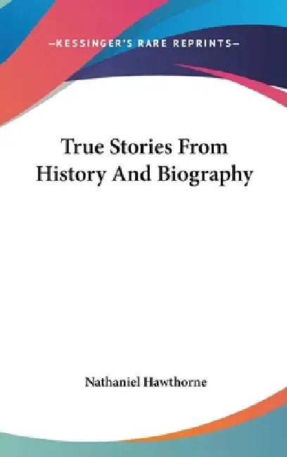 True Stories From History And Biography by Nathaniel Hawthorne