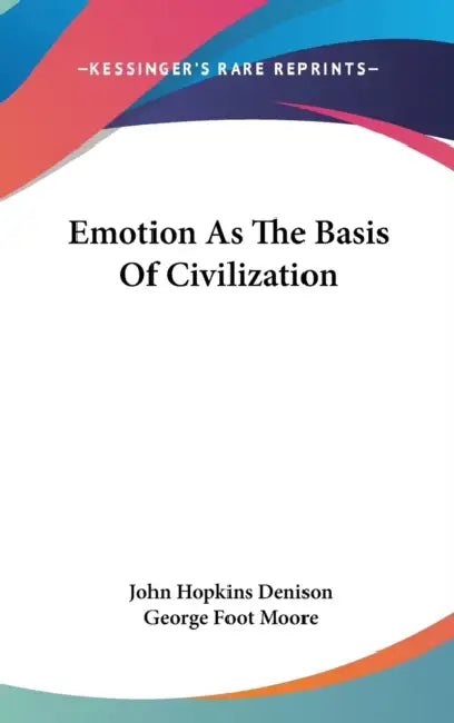 Emotion As The Basis Of Civilization by John Hopkins Denison, George Foot Moore
