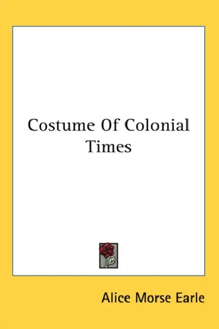 Costume Of Colonial Times by Alice Morse Earle