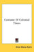 Costume Of Colonial Times by Alice Morse Earle