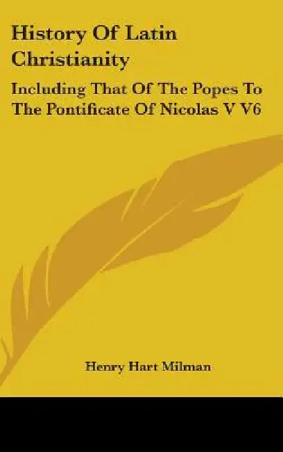 History Of Latin Christianity: Including That Of The Popes To The Pontificate Of Nicolas V V6 by Henry Hart Milman