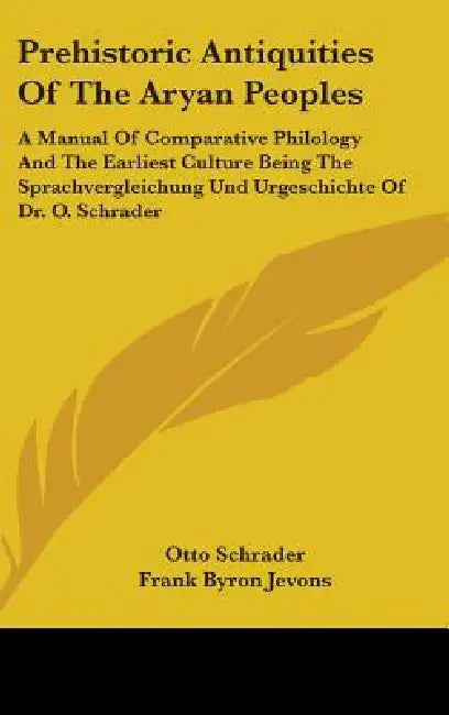Prehistoric Antiquities Of The Aryan Peoples: A Manual Of Comparative Philology And The Earliest Culture Being The Sprachvergleichung Und Urgeschichte by Otto Schrader, Frank Byron Jevons
