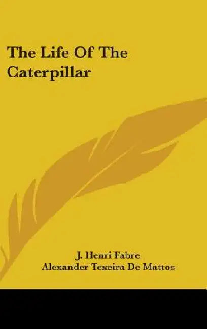 The Life Of The Caterpillar by J. Henri Fabre, Alexander Texeira De Mattos