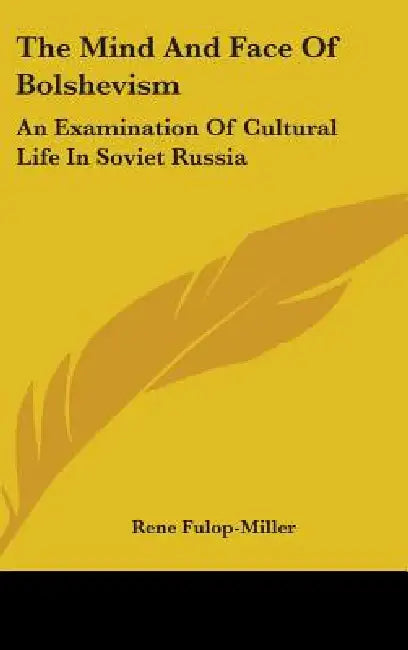 The Mind and Face of Bolshevism: An Examination of Cultural Life in Soviet Russia by Rene Fulop-Miller