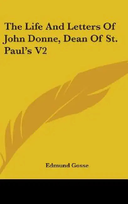 The Life And Letters Of John Donne, Dean Of St. Paul's V2 by Edmund Gosse