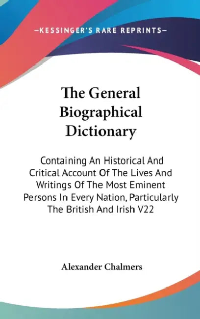 The General Biographical Dictionary: Containing An Historical And Critical Account Of The Lives And Writings Of The Most Eminent Persons In Every Nati by Alexander Chalmers