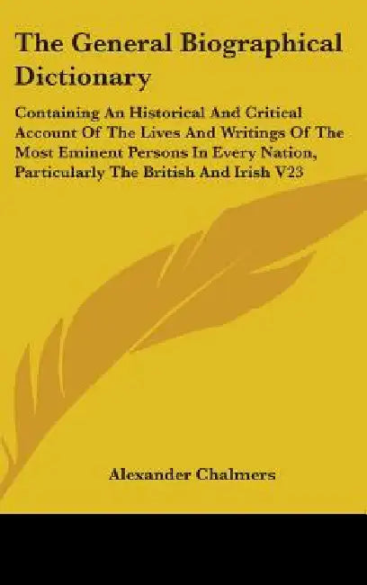 The General Biographical Dictionary: Containing An Historical And Critical Account Of The Lives And Writings Of The Most Eminent Persons In Every Nati by Alexander Chalmers