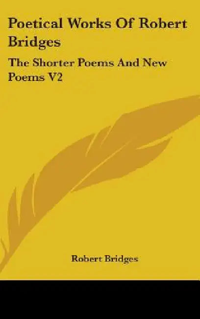 Poetical Works Of Robert Bridges: The Shorter Poems And New Poems V2 by Robert Bridges
