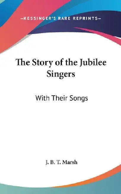 The Story of the Jubilee Singers: With Their Songs by J. B. T. Marsh