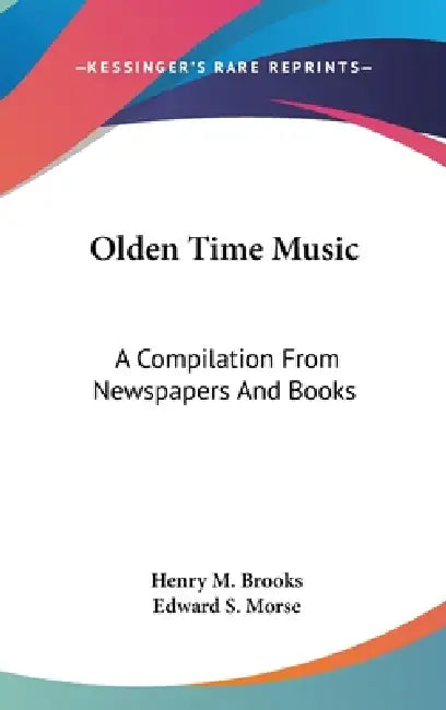 Olden Time Music: A Compilation From Newspapers And Books by Henry M. Brooks, Edward S. Morse