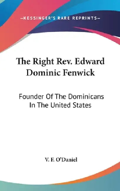 The Right Rev. Edward Dominic Fenwick: Founder Of The Dominicans In The United States by V. F. O'Daniel