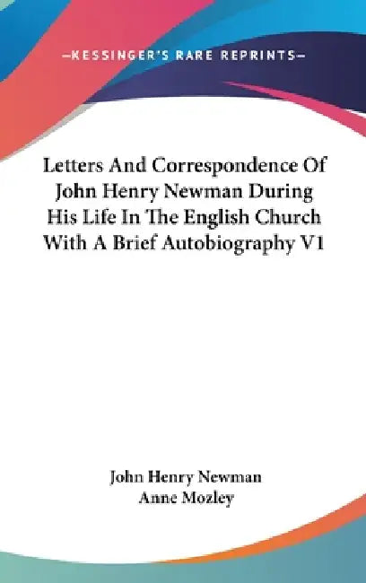 Letters And Correspondence Of John Henry Newman During His Life In The English Church With A Brief Autobiography V1 by John Henry Newman, Anne Mozley
