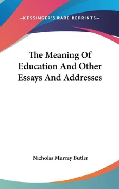 The Meaning Of Education And Other Essays And Addresses by Nicholas Murray Butler