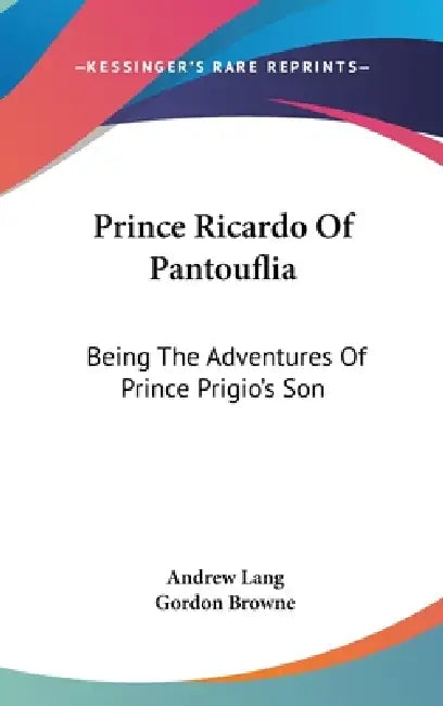 Prince Ricardo Of Pantouflia: Being The Adventures Of Prince Prigio's Son by Andrew Lang, Gordon Browne