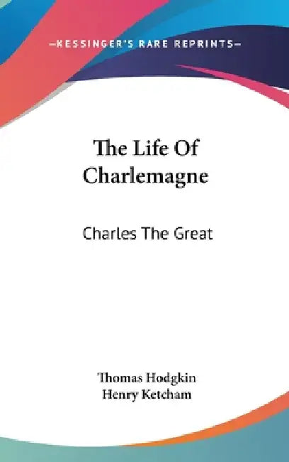 The Life Of Charlemagne: Charles The Great by Thomas Hodgkin, Henry Ketcham