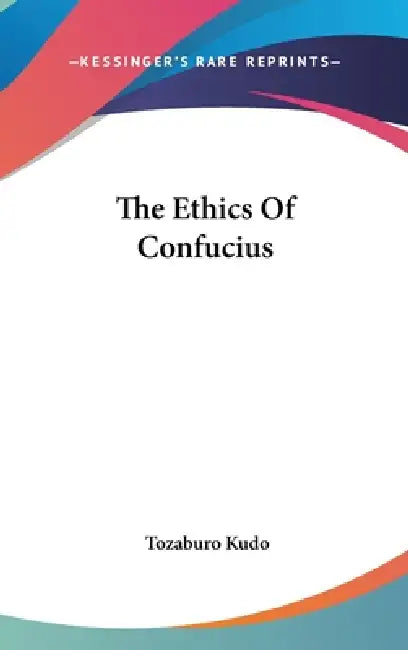 The Ethics Of Confucius by Tozaburo Kudo