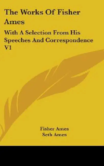 The Works Of Fisher Ames: With A Selection From His Speeches And Correspondence V1 by Fisher Ames, Seth Ames