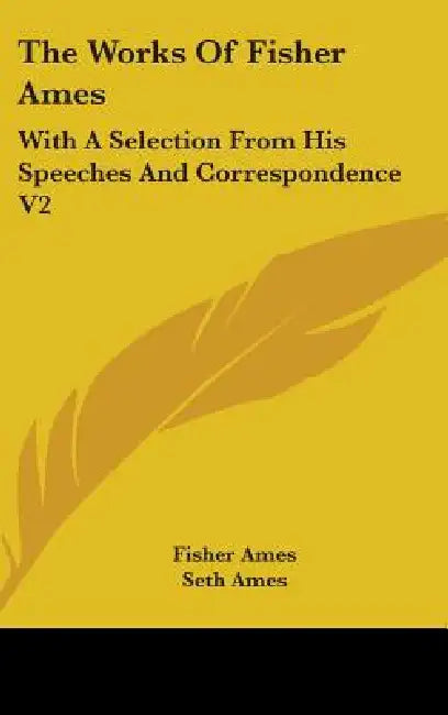 The Works Of Fisher Ames: With A Selection From His Speeches And Correspondence V2 by Fisher Ames, Seth Ames
