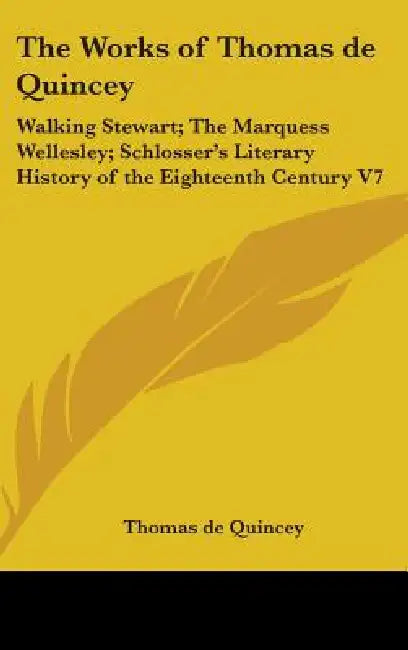 The Works of Thomas de Quincey: Walking Stewart; The Marquess Wellesley; Schlosser's Literary History of the Eighteenth Century V7 by Thomas de Quincey