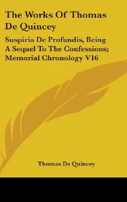 The Works of Thomas de Quincey: Suspiria de Profundis, Being a Sequel to the Confessions; Memorial Chronology V16 by Thomas de Quincey