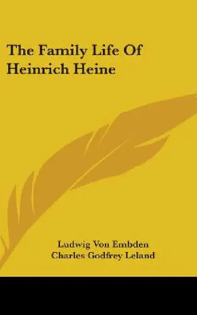 The Family Life Of Heinrich Heine by Ludwig Von Embden, Charles Godfrey Leland