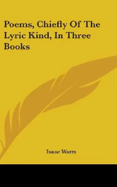 Poems, Chiefly Of The Lyric Kind, In Three Books by Isaac Watts
