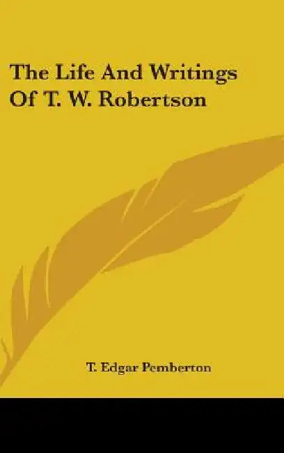 The Life And Writings Of T. W. Robertson by T. Edgar Pemberton