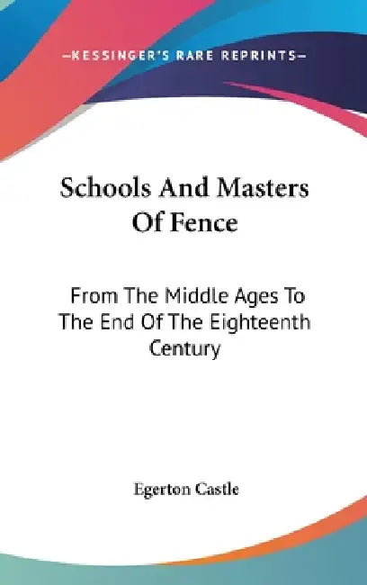 Schools And Masters Of Fence: From The Middle Ages To The End Of The Eighteenth Century by Egerton Castle