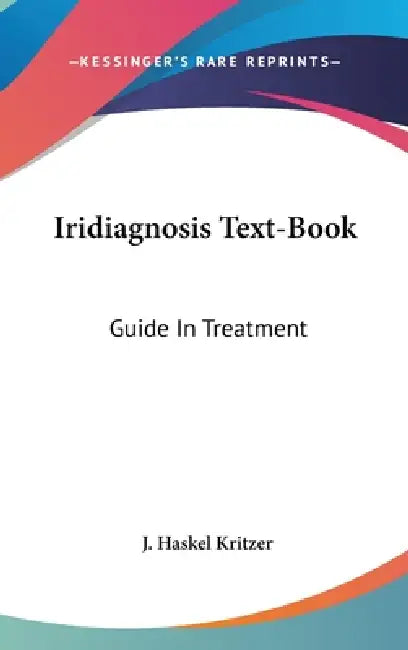 Iridiagnosis Text-Book: Guide In Treatment by J. Haskel Kritzer