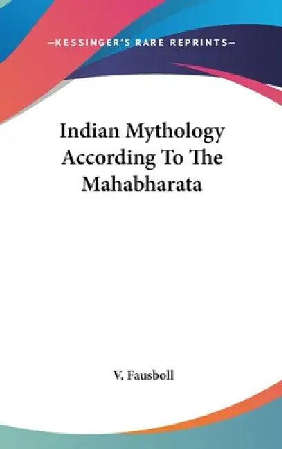 Indian Mythology According To The Mahabharata by V. Fausboll